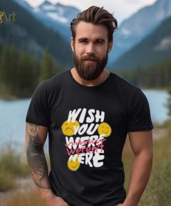 Wish you weren’t here shirt