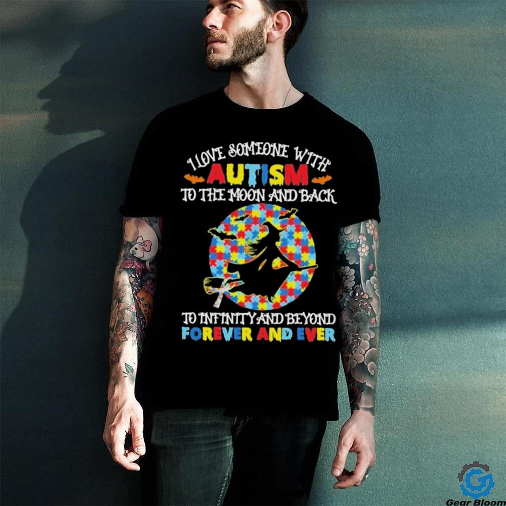 Witch I love someone with autism to the moon and back to infinity and beyond forever and even shirt Witch I love someone with autism to the moon and back to infinity and beyond forever and even shirt