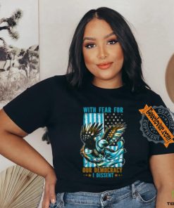 With Fear For Our Democracy I Dissent T Shirt