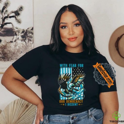 With Fear For Our Democracy I Dissent T Shirt