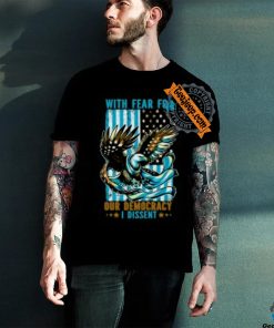 With Fear For Our Democracy I Dissent T Shirt