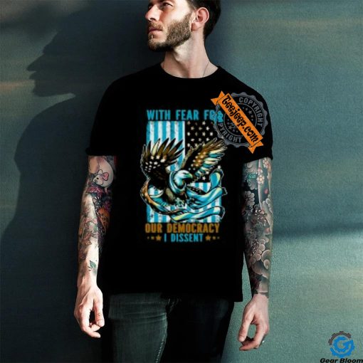 With Fear For Our Democracy I Dissent T Shirt