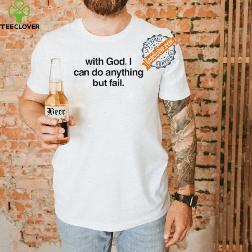 With God I Can Do Anything But Fail Shirt