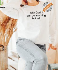 With God I Can Do Anything But Fail Shirt