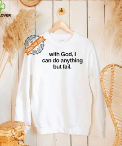 With God I Can Do Anything But Fail Shirt