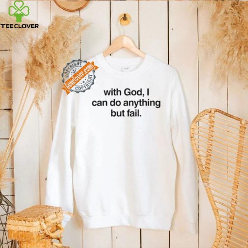 With God I Can Do Anything But Fail Shirt