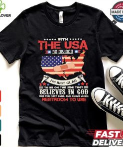 With The Usa So Divided I’m Just Glad To Be On The Side That Believes In God Restroom To Use Shirt