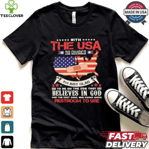 With The Usa So Divided I’m Just Glad To Be On The Side That Believes In God Restroom To Use Shirt