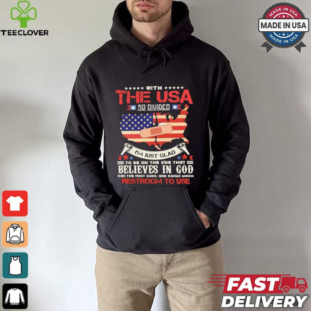 With The Usa So Divided I’m Just Glad To Be On The Side That Believes In God Restroom To Use Shirt With The Usa So Divided I’m Just Glad To Be On The Side That Believes In God Restroom To Use Shirt