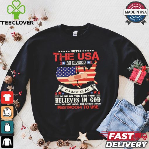 With The Usa So Divided I’m Just Glad To Be On The Side That Believes In God Restroom To Use Shirt