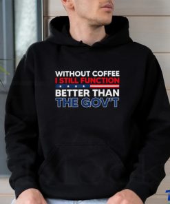 Without Coffee I Still Function Better Than The Gov't Shirt