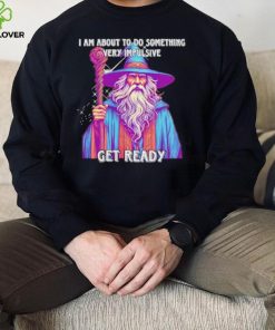 Wizard I am about to do something very impulsive get ready hoodie, sweater, longsleeve, shirt v-neck, t-shirt