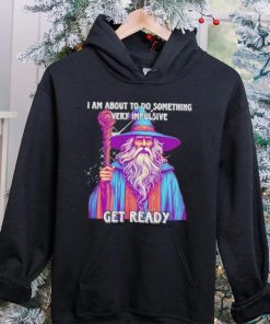 Wizard I am about to do something very impulsive get ready hoodie, sweater, longsleeve, shirt v-neck, t-shirt