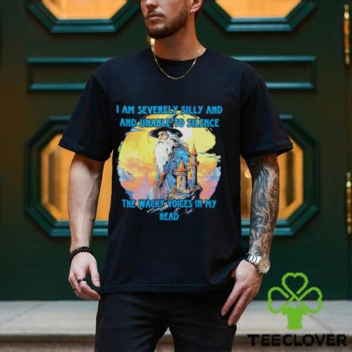 Wizard I am severely silly and unable to silence the wacky voices in my head shirt