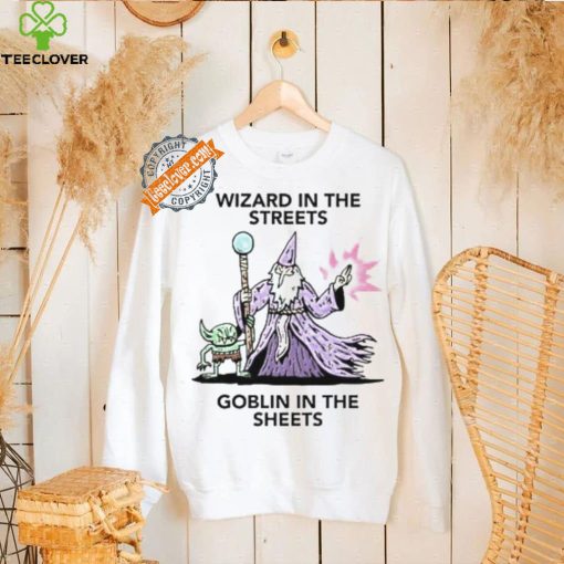 Wizard in the streets Goblin in the sheets hoodie, sweater, longsleeve, shirt v-neck, t-shirt