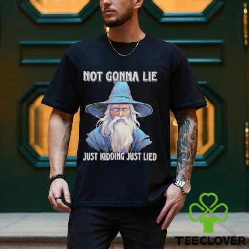 Wizard not gonna lie just kidding just lied shirt