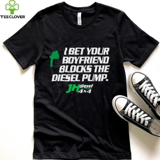 Official jH DIESEL I BET YOUR BOYFRIEND BLOCKS THE DIESEL PUMP SHIRT