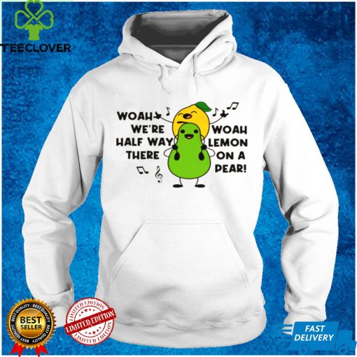 Woah were halfway there woah lemon on a pear shirt