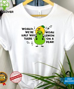 Woah were halfway there woah lemon on a pear shirt