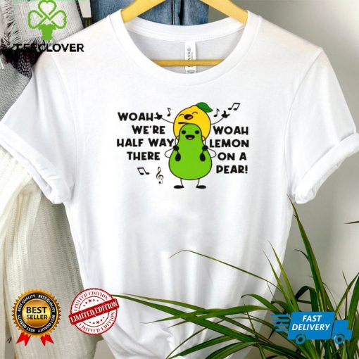 Woah were halfway there woah lemon on a pear shirt