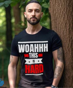 Woahhhthis is hard T shirt