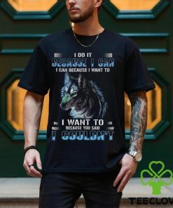 Wolf I Do It Because I Can Because I Want To Because You Said I Couldnt Standard Men T Shirt