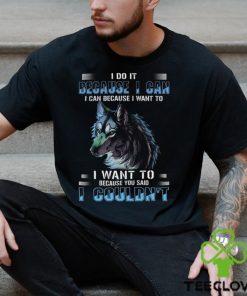 Wolf I Do It Because I Can Because I Want To Because You Said I Couldnt Standard Men T Shirt