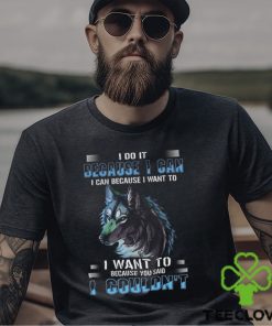 Wolf I Do It Because I Can Because I Want To Because You Said I Couldnt Standard Men T Shirt