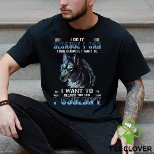 Wolf I Do It Because I Can Because I Want To Because You Said I Couldnt Standard Men T Shirt