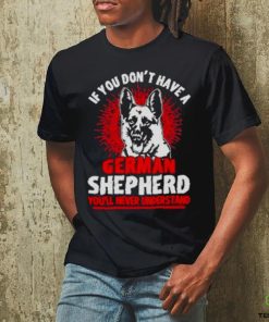 Wolf If You Don’t Have A German Shepherd You’ll Never Understand Shirt