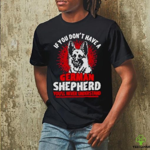 Wolf If You Don’t Have A German Shepherd You’ll Never Understand Shirt