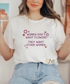 Women Don’t Want Flowers They Want Other Women Shirt