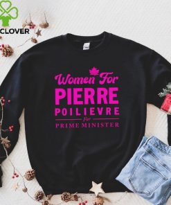 Women For Pierre Poilievre For Prime Minister hoodie, sweater, longsleeve, shirt v-neck, t-shirt