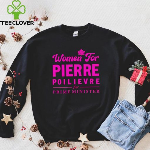 Women For Pierre Poilievre For Prime Minister hoodie, sweater, longsleeve, shirt v-neck, t-shirt