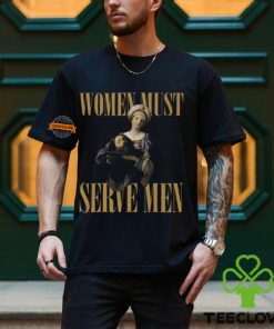 Women Must Serve Men Shirt