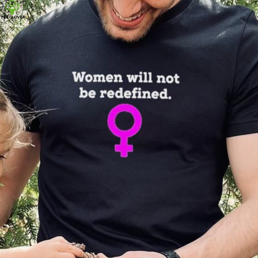 Women Will Not Be Redefined Shirt