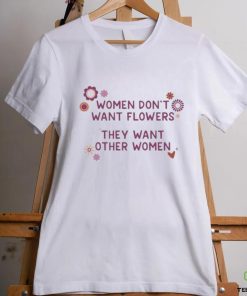 Women don’t want flowers they want other women hoodie, sweater, longsleeve, shirt v-neck, t-shirt