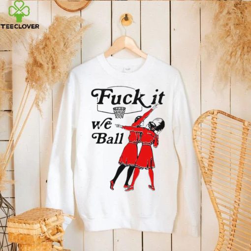 Women play basketball fuck it we ball art shirt