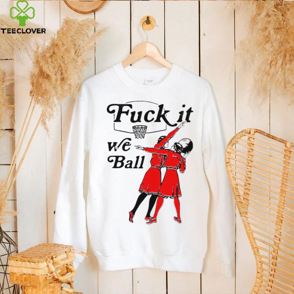 Women play basketball fuck it we ball art shirt Women play basketball fuck it we ball art shirt