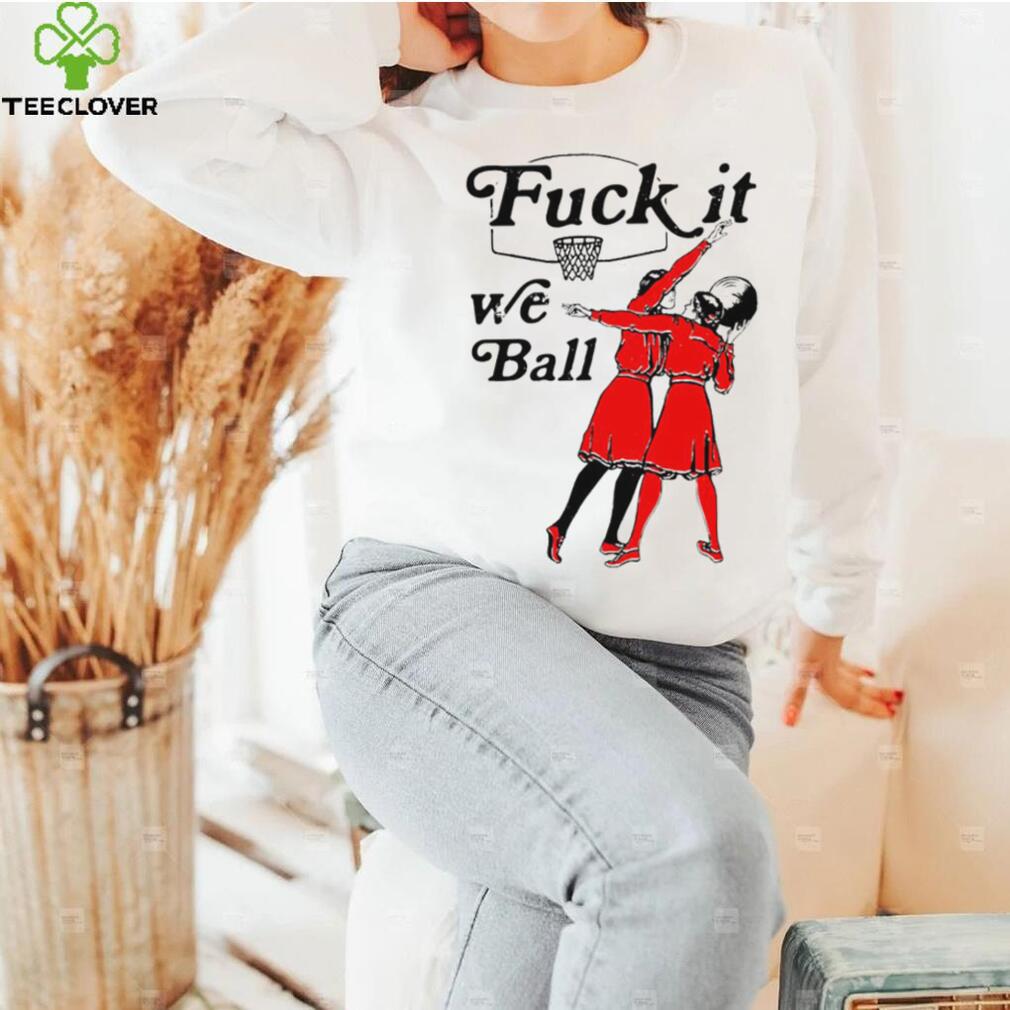 Women play basketball fuck it we ball art shirt Women play basketball fuck it we ball art shirt
