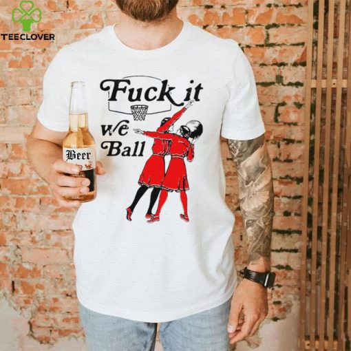 Women play basketball fuck it we ball art shirt