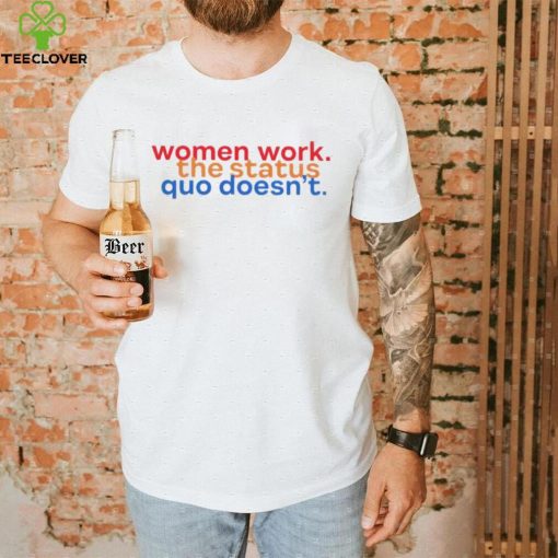 Women work the status quo doesn’t hoodie, sweater, longsleeve, shirt v-neck, t-shirt