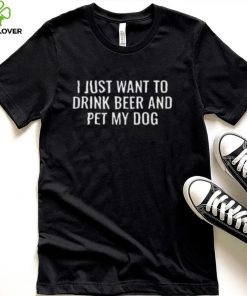 Womens Beer T Shirt I Just Want To Drink Beer And Pet My Dog Shirt