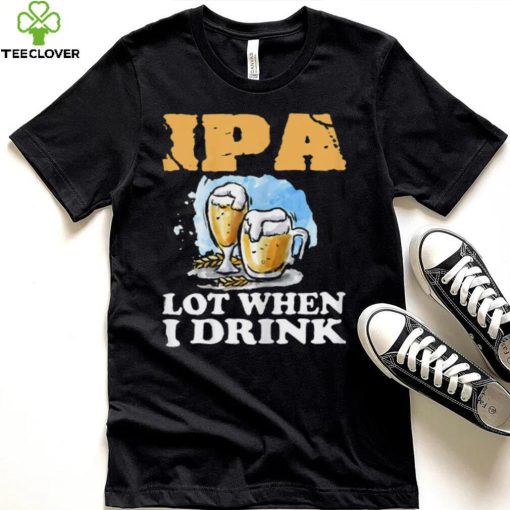 Womens Beer T Shirt IPA Lot When I Drink Funny Drinking Beer Shirt
