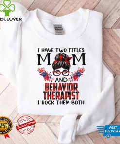 Womens I Have Two Titles Mom And Behavior Therapist Mothers Day T Shirt tee