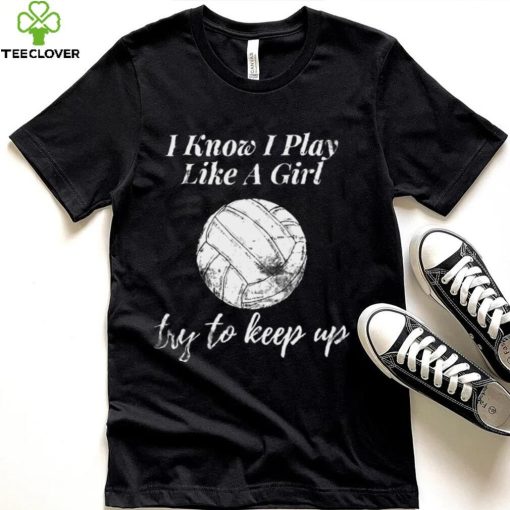 Womens Volleyball Design I Know I Play Like A Girl Sports hoodie, sweater, longsleeve, shirt v-neck, t-shirt