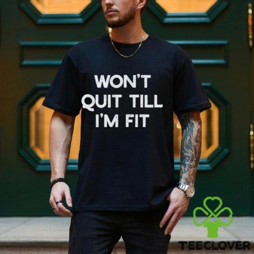 Wont Quit Till Im Fit Shirt