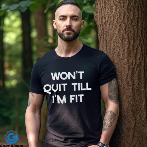 Wont Quit Till Im Fit Shirt