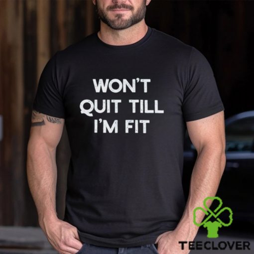Wont Quit Till Im Fit Shirt