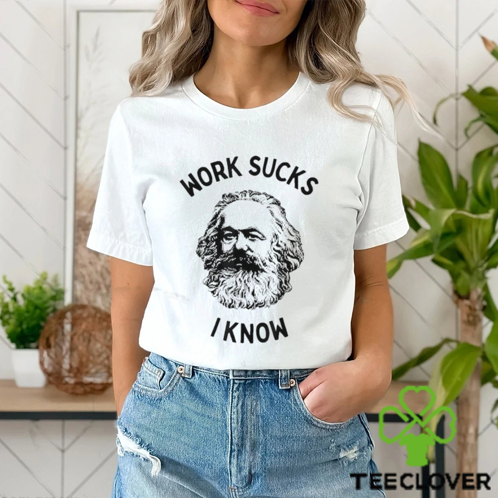 Work Sucks I Know T Shirt Work Sucks I Know T Shirt